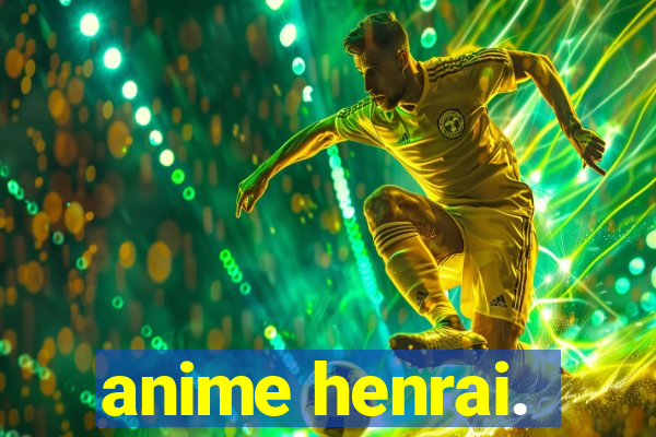 anime henrai.